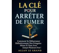LA CLÉ POUR ARRÊTER DE FUMER: Comment se débarrasser définitivement des fringales, même si vous avez essayé plusieurs fois !