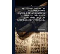 La Clef Des Langues, Ou Observations Sur L'origine Et La Formation Des Principales Langues Qu'on Parle Et Qu'on Écrit En Europe, Volume 1...