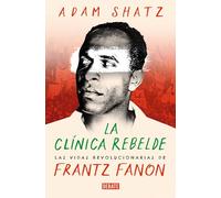 La clínica rebelde: Las vidas revolucionarias de Frantz Fanon (Biografías y Memorias)