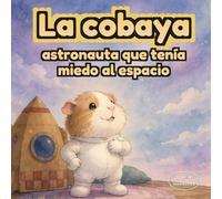 La cobaya astronauta que tenía miedo al espacio: Cuento infantil sobre superar miedos, ganar confianza y atreverse a intentar cosas nuevas | Libro ilustrado en español para niños de 3 a 6 años