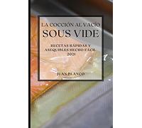 La Cocción al Vacío Sous-Vide 2021 (Sous Vide Cookbook 2021 Spanish Edition): RECETAS RÁPIDAS Y ASEQUIBLES HECHO FACIL
