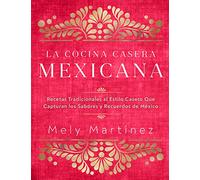 La cocina casera mexicana / The Mexican Home Kitchen (Spanish Edition): Recetas tradicionales al estilo casero que capturan los sabores y recuerdos de ... Capture the Flavors and Memories of Mexico