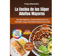 La Cocina de los Súper Adultos Mayores: Recetas Rápidas y Comprobadas para una Vida Más Larga y Saludable Después de los 60