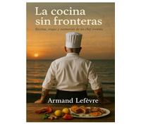 La cocina sin fronteras: Memorias, recetas y paisajes de un chef errante (El Mapa de los Sabores)