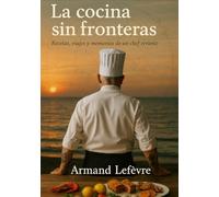 La cocina sin fronteras: Recetas viajes y memorias de un chef errante
