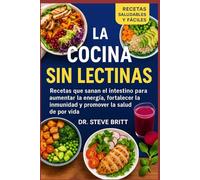 LA COCINA SIN LECTINAS: Recetas que Sanan el Intestino para Aumentar la Energía, Fortalecer la Inmunidad y Promover la Salud de por Vida