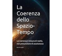 La Coerenza dello Spazio-Tempo: La coerenza è misura di realtà, non presunzione di assolutezza