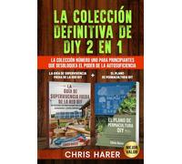 La Colección Definitiva de DIY 2 en 1: La Colección Número Uno para Principiantes que Desbloquea el Poder de la Autosuficiencia