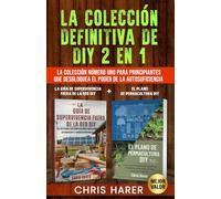 La Colección Definitiva de DIY 2 en 1: La Colección Número Uno para Principiantes que Desbloquea el Poder de la Autosuficiencia