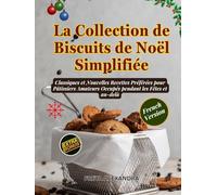 La Collection de Biscuits de Noël Simplifiée: Classiques et Nouvelles Recettes Préférées pour Pâtissiers Amateurs Occupés pendant les Fêtes et au-delà