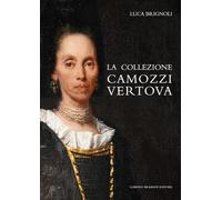 La collezione Camozzi Vertova. Ritratto di una raccolta d’arte dell’aristocrazia bergamasca. Ediz. integrale (Arte a Bergamo)