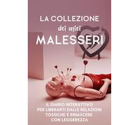 La collezione dei miei malesseri: - Il diario interattivo per liberarti dalle relazioni tossiche e rinascere con leggerezza