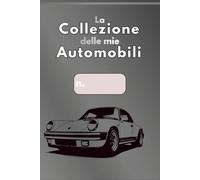 La collezione delle mie Automobili: Storie, modifiche e ricordi dei veicoli che hanno segnato la mia vita