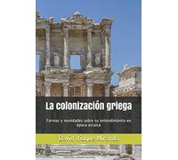 La colonización griega: Formas y novedades sobre su entendimiento en época arcaica (Griegos en el Mediterráneo)