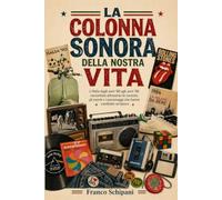 La colonna sonora della nostra vita: L’Italia dagli anni ’60 agli anni ’90 raccontata attraverso le canzoni, gli eventi e i personaggi che hanno cambiato un’epoca