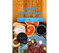 La comida Que cura el cuerpo: Recetas de alimentos integrales para restaurar, revitalizar y rejuvenecer