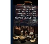 La commare oriccoglitrice. Del' Eccmo. Sr. Scipion Mercurii, filosofo, medico, e cittadin Romano. Diuisa in tre libri