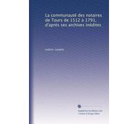 La communauté des notaires de Tours de 1512 à 1791, d'après ses archives inédites