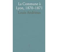 La Commune à Lyon, 1870-1871: Mémoires d’un magistrat sur la chute de l’Empire et les jours de révolte