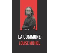 La Commune : Édition Intégrale avec biographie de Louise Michel: Texte Complet et Biographie de Louise Michel, Figure de la Commune de Paris