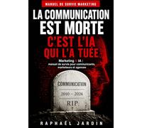 La communication est morte: Marketing & IA : manuel de survie pour communicants, marketeurs et agences en 2026 - Chatgpt, Claude AI, Gemini