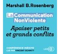 La Communication NonViolente : Apaiser Petits Et Grands Conflits