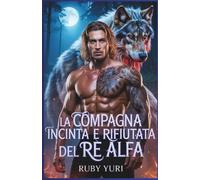 La compagna incinta e rifiutata del re alfa: Un bambino miliardario segreto seconda possibilità lupi mannari paranormale romanticismo