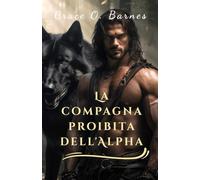 La compagna proibita dell'Alpha: Una seconda possibilità legata dal destino e dall'indissolubile legame tra compagni (Serie Legati dalla Luna)