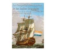 La Compañía Neerlandesa de las Indias Orientales: La historia de la primera corporación multinacional del mundo