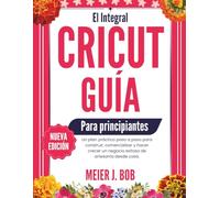 LA COMPLETA GUÍA DE CRICUT PARA PRINCIPIANTES: Un plan práctico paso a paso para construir, comercializar y hacer crecer un negocio exitoso de artesanía desde casa.