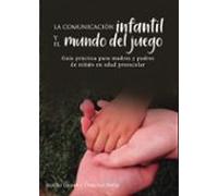 La Comunicacion Infantil Y El Mundo Del Juego. Guía Para Madres Y Padr