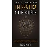 La Comunicación Telepática y los Sueños: Cómo Comunicarte con el Poder de la Mente e Interpretar los Sueños. 2 Libros en 1- Guía de Telepatía en Español, El Mundo de los Sueños