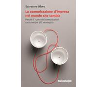 La comunicazione d'impresa nel mondo che cambia. Perché il ruolo dei comunicatori sarà sempre più strategico (Cultura della comunicazione)