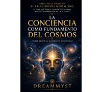 LA CONCIENCIA COMO FUNDAMENTO DEL COSMOS ¿Puede existir la materia sin conciencia?: COLECCIÓN EL PRINCIPIO DEL MENTALISMO: La idea que podría cambiar para siempre nuestra comprensión de la realidad