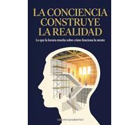 La conciencia construye la realidad: Lo que la locura enseña sobre cómo funciona la mente