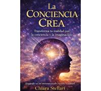 La conciencia crea: Transforma tu realidad con la conciencia y la imaginación inspiradas en Neville Goddard (orizzonti della psiche)
