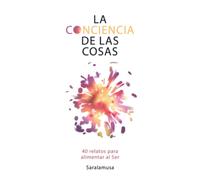 La Conciencia de las Cosas: 40 relatos para alimentar al Ser: 2 (La verdadera importancia de las cosas)