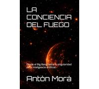 LA CONCIENCIA DEL FUEGO: Desde el Big Bang hasta la singularidad de la inteligencia artificial.