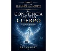 La conciencia después del cuerpo: ¿Puede existir la mente sin el cerebro?: Colección El Umbral de la Muerte: Lo que ocurre cuando la conciencia cruza el límite (LIBRO 2)