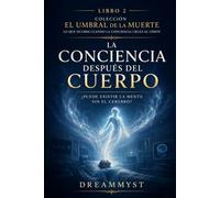 La conciencia después del cuerpo: ¿Puede existir la mente sin el cerebro?: Colección El Umbral de la Muerte: Lo que ocurre cuando la conciencia cruza el límite (LIBRO 2)