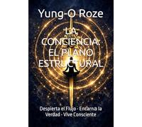 LA CONCIENCIA: EL PLANO ESTRUCTURAL: Despierta el Flujo • Encarnа la Verdad • Vive Consciente