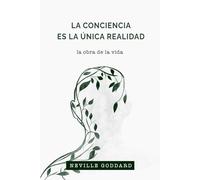La Conciencia es la Única Realidad: La Obra de la Vida de Neville Goddard