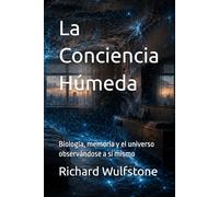 La Conciencia Húmeda: Biología, memoria y el universo observándose a sí mismo