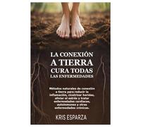 La conexión a tierra cura todas las enfermedades: Métodos naturales de conexión a tierra para reducir la inflamación, cicatrizar heridas, aliviar el ... autoinmunes y otras enfermedades crónicas.