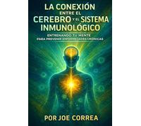 La Conexión entre el Cerebro y el Sistema Inmunológico: Entrenando tu mente para prevenir enfermedades crónicas
