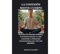 LA CONEXIÓN MENTE-CUERPO: Descubre la sanación holística, la armonía interior, la vida consciente y el bienestar emocional para una vida más saludable.