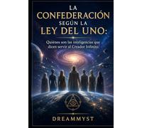 LA CONFEDERACIÓN SEGÚN LA LEY DEL UNO: Quiénes son las inteligencias que dicen servir al Creador Infinito (COLECCIÓN LA LEY DEL UNO: Los grandes misterios de la conciencia y el universo)