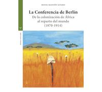 La Conferencia de Berlín: De la colonización de África al reparto del mundo (1870-1914) (Estudios históricos La Olmeda)