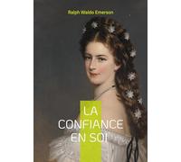 La confiance en soi: La confiance en soi de Ralph Waldo Emerson individualisme authenticité et liberté intérieure