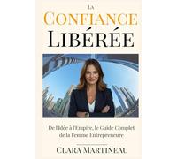 La Confiance Libérée: De l'Idée à l'Empire, le Guide Complet de la Femme Entrepreneure